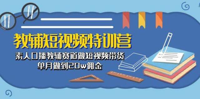 图片[1]-教辅短视频特训营，素人也能口播教辅，短视频带货月赚20万佣金！-阿志说钱