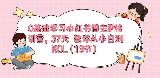 图片[1]-0基础速成小红书博主IP特训营：37天小白逆袭KOL，实战教学！-阿志说钱