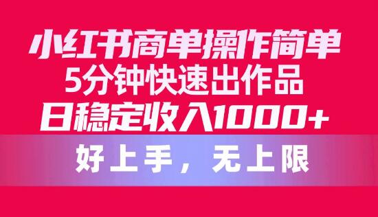 小红书商单高效攻略，5分钟速出优质作品，日入稳定1000+-阿志说钱