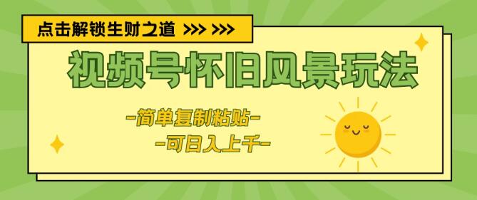 图片[1]-视频号怀旧风景新玩法，轻松复制粘贴，日入千元！-阿志说钱