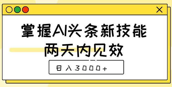 图片[1]-速学AI头条新技能，两天见效，轻松日入3000+！-阿志说钱