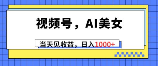 视频号AI美女内容创作，快速实现当日收益-阿志说钱