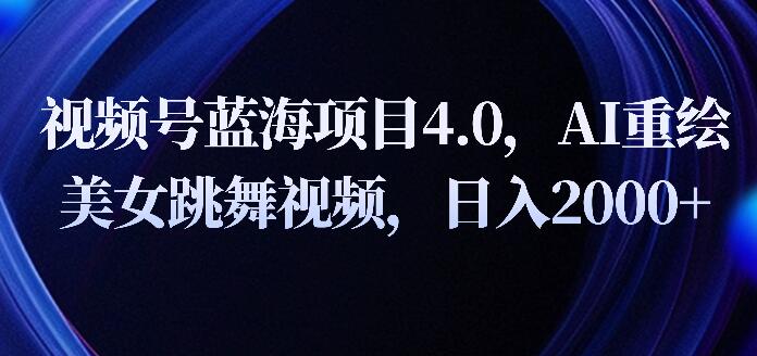 图片[1]-视频号蓝海项目4.0：全新拓展玩法揭秘，AI重绘美女跳舞视频，日入2000+-阿志说钱