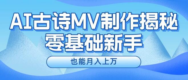 图片[1]-AI古诗MV制作全攻略，零基础新手也能掌握，轻松实现月入上万-阿志说钱