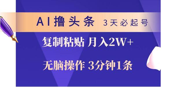 AI撸头条3天高效起号，3分钟快速产出，复制粘贴月入2W+-阿志说钱