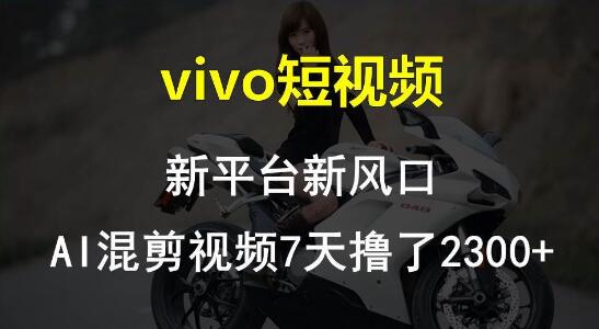 图片[1]-vivo短视频新风口，Al混剪技术7天狂揽2300+-阿志说钱