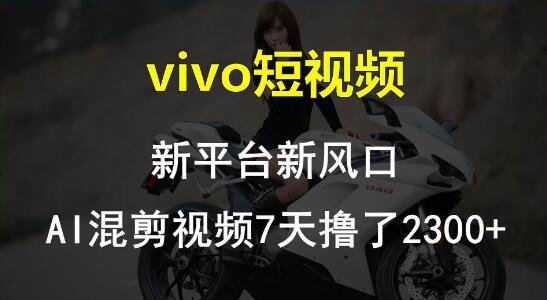 vivo短视频新风口，Al混剪技术7天狂揽2300+-阿志说钱