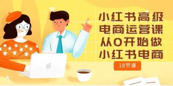 图片[1]-小红书电商运营进阶课，零基础入门，打造爆款电商之路！-阿志说钱