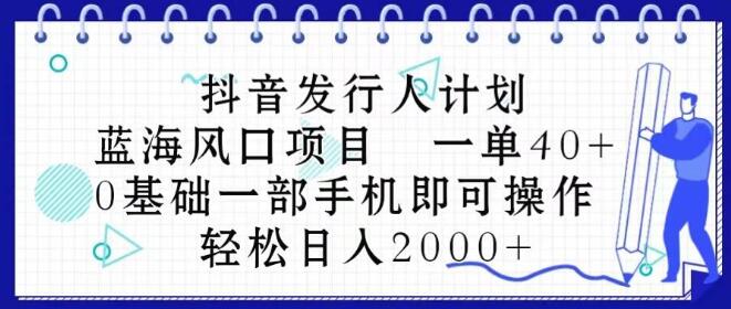 图片[1]-抖音发行人计划玩法，蓝海风口项目，每单收益40元，0基础一部手机轻松操作！-阿志说钱