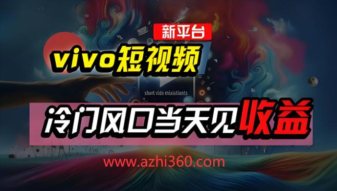 全新vivo短视频平台，AI混剪技术引领新风口，当天可见收益-阿志说钱