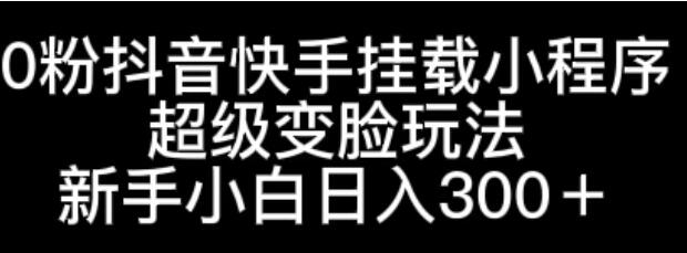 图片[1]-抖音快手0粉挂载小程序，新手也能玩转超级变脸，日入300+-阿志说钱