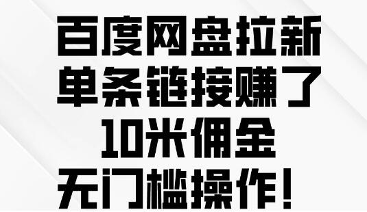 百度网盘拉新攻略，单条链接赚10元佣金，轻松实现无门槛收益！-阿志说钱