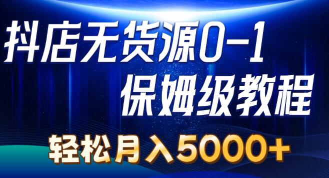 图片[1]-抖店无货源0到1实操教程，轻松上手，月入5000+-阿志说钱