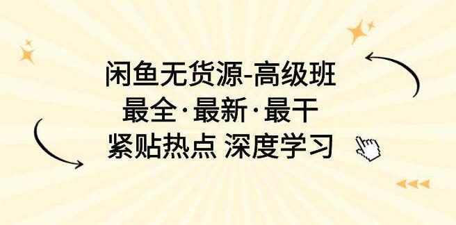 图片[1]-【闲鱼无货源高级课程】全新升级，深度学习，轻松掌握闲鱼无货源运营技巧！-阿志说钱