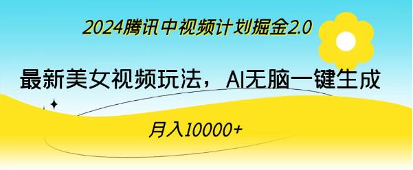 图片[1]-腾讯2024中视频计划掘金，美女视频新玩法，AI一键生成，小白也能月入过万！-阿志说钱
