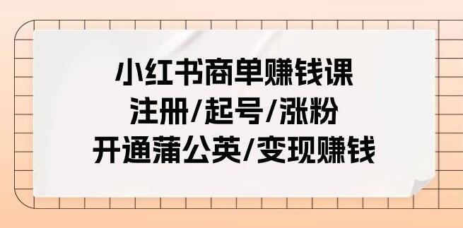 图片[1]-小红书商单赚钱课：从注册到变现，一站式掌握涨粉与开通蒲公英的秘诀-阿志说钱