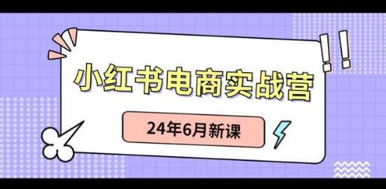 图片[1]-小红书电商实战营2024年6月新课上线：掌握笔记带货技巧，电商销售新突破-阿志说钱