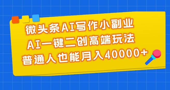 图片[1]-微头条AI写作小副业，AI一键二创，普通人实现月入40000+-阿志说钱