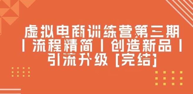图片[1]-虚拟电商训练营第三期完结版：流程精简创造新品，引流升级策略大公开-阿志说钱
