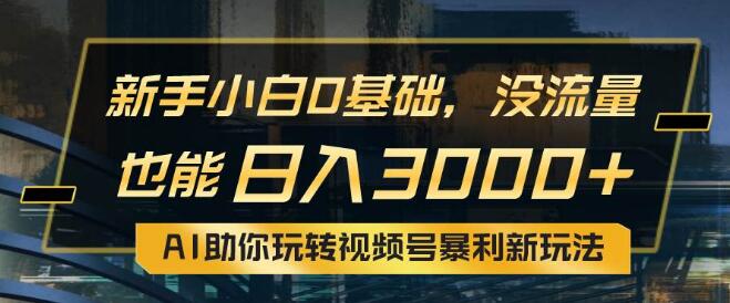 图片[1]-小白0基础起步，无流量也能日入3000+，AI赋能视频号暴利新策略-阿志说钱