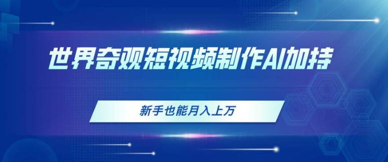 图片[1]-世界奇观短视频制作秘诀，AI助力新手，轻松月入过万！-阿志说钱