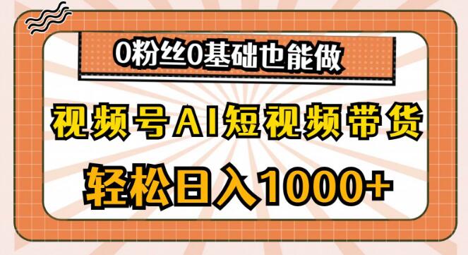 图片[1]-视频号AI短视频带货秘籍，日入千元，零基础无粉丝也能轻松上手-阿志说钱