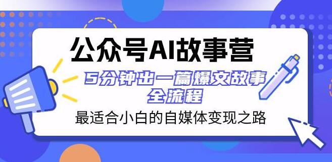 图片[1]-公众号AI故事营，小白自媒体变现捷径，5分钟打造爆文故事全攻略-阿志说钱
