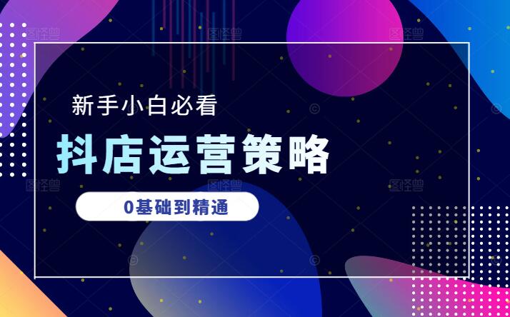图片[1]-新手小白必看，0基础到精通，全面解析抖店精细化运营策略-阿志说钱