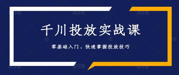 图片[1]-【零基础入门】巨量千川投放实战课，轻松上手，全面掌握投放技巧-阿志说钱