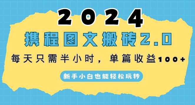 图片[1]-2024携程图文搬砖2.0升级版，30分钟每天，单篇破百收益，新手友好，轻松上手！-阿志说钱