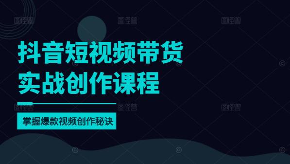 图片[1]-抖音短视频带货实战创作课，掌握爆款视频创作秘诀！-阿志说钱