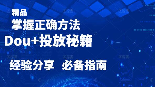 图片[1]-Dou+投放秘籍，掌握正确方法、策略，实战经验分享课-阿志说钱