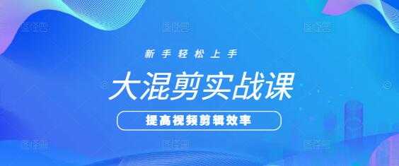 图片[1]-大混剪实战技巧课，解锁创意剪辑新境界，打造爆款视频秘籍-阿志说钱