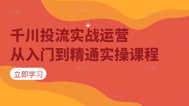 图片[1]-千川投流实战运营，从入门到精通实操课程-阿志说钱