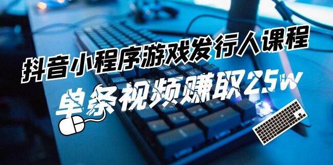 图片[1]-抖音小程序游戏发行人实战课程，解锁游戏任务变现新技能，单条视频潜力破25万收益-阿志说钱