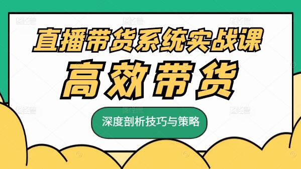 图片[1]-直播带货系统实战课，深度剖析技巧与策略，助你打造高效带货体系-阿志说钱
