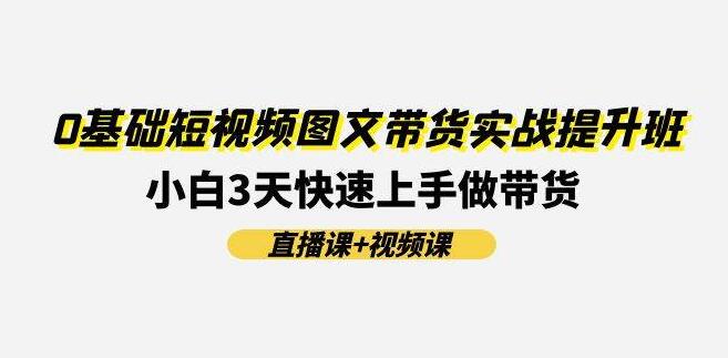 图片[1]-短视频图文带货实战速成班，0基础小白3天直播+视频课，快速上手带货技巧-阿志说钱