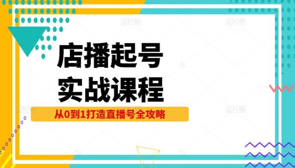图片[1]-店播起号实战课程，从0到1打造直播号全攻略-阿志说钱