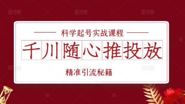 图片[1]-千川随心推投放策略：科学起号实战课程，精准引流秘籍-阿志说钱