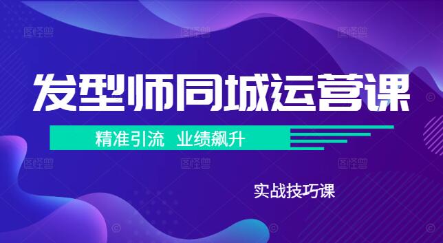 图片[1]-同城发型师实战运营课，精准引流，业绩飙升的实战技巧-阿志说钱