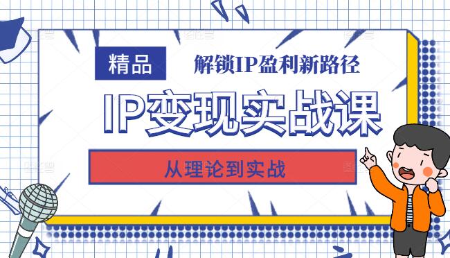 图片[1]-IP变现实战课，从理论到实战，解锁IP盈利新路径！-阿志说钱