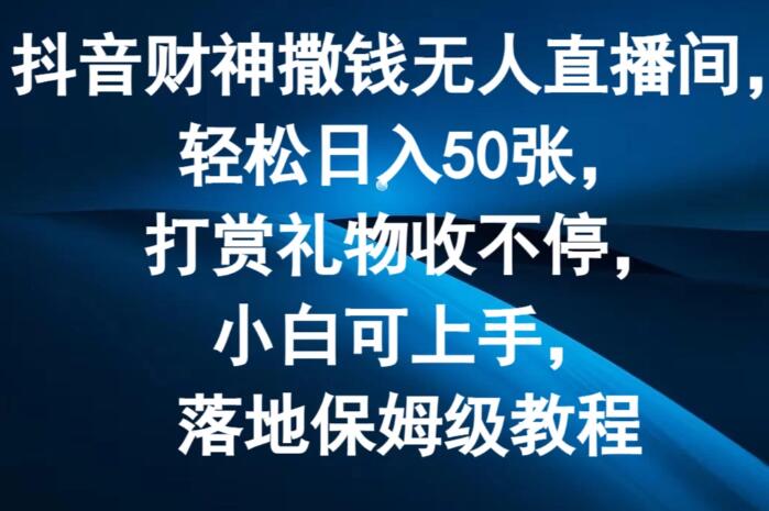 图片[1]-抖音财神撒钱无人直播秘诀，日赚50张，打赏爆棚，零基础小白秒变高手，保姆级实操教程-阿志说钱