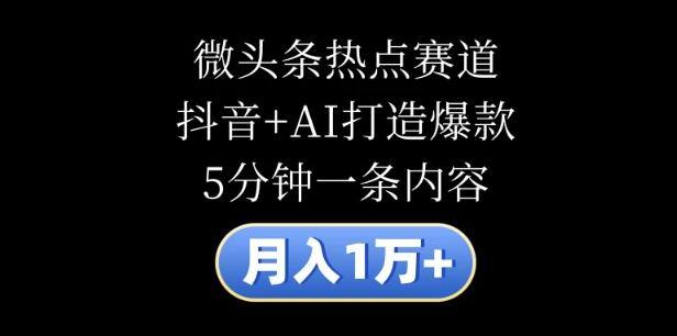 图片[1]-【独家揭秘】月入1万+秘籍，微头条热点赛道深度剖析，抖音+AI融合技术，5分钟创作爆款内容-阿志说钱