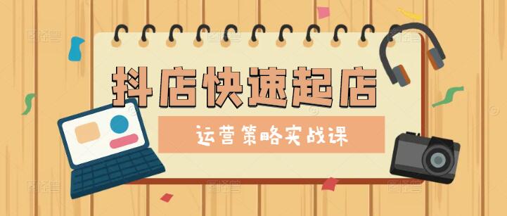 图片[1]-【实战揭秘】抖店快速起店运营，从零到精通的全套实操课程-阿志说钱
