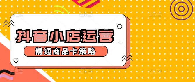 图片[1]-抖音小店高效运营秘籍，精通商品卡策略与实战课程！-阿志说钱