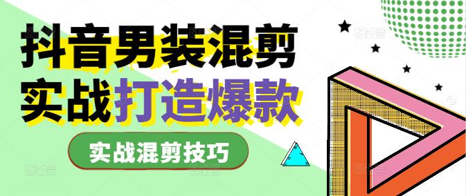 图片[1]-抖音男装视频制作秘籍：实战混剪技巧，打造爆款内容课-阿志说钱