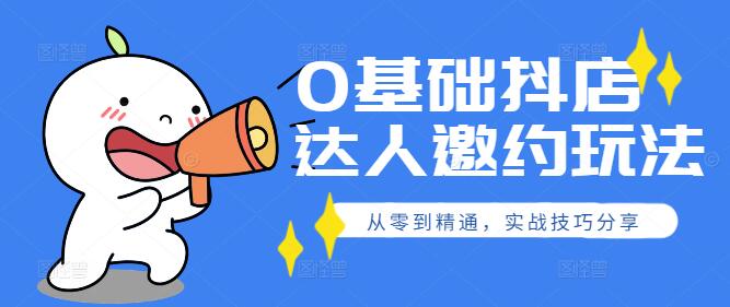 图片[1]-从零到精通：0基础也能掌握的抖店达人邀约实战技巧-阿志说钱