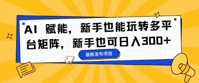 图片[1]-AI赋能，新手轻松驾驭多平台矩阵操作，日入300+-阿志说钱