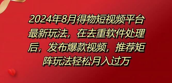 图片[1]-2024年8月得物短视频新风口，去重软件加持，揭秘爆款视频矩阵策略，轻松实现月入过万-阿志说钱