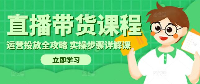 图片[1]-直播带货运营投放全攻略，实战技巧与实操步骤详解课-阿志说钱